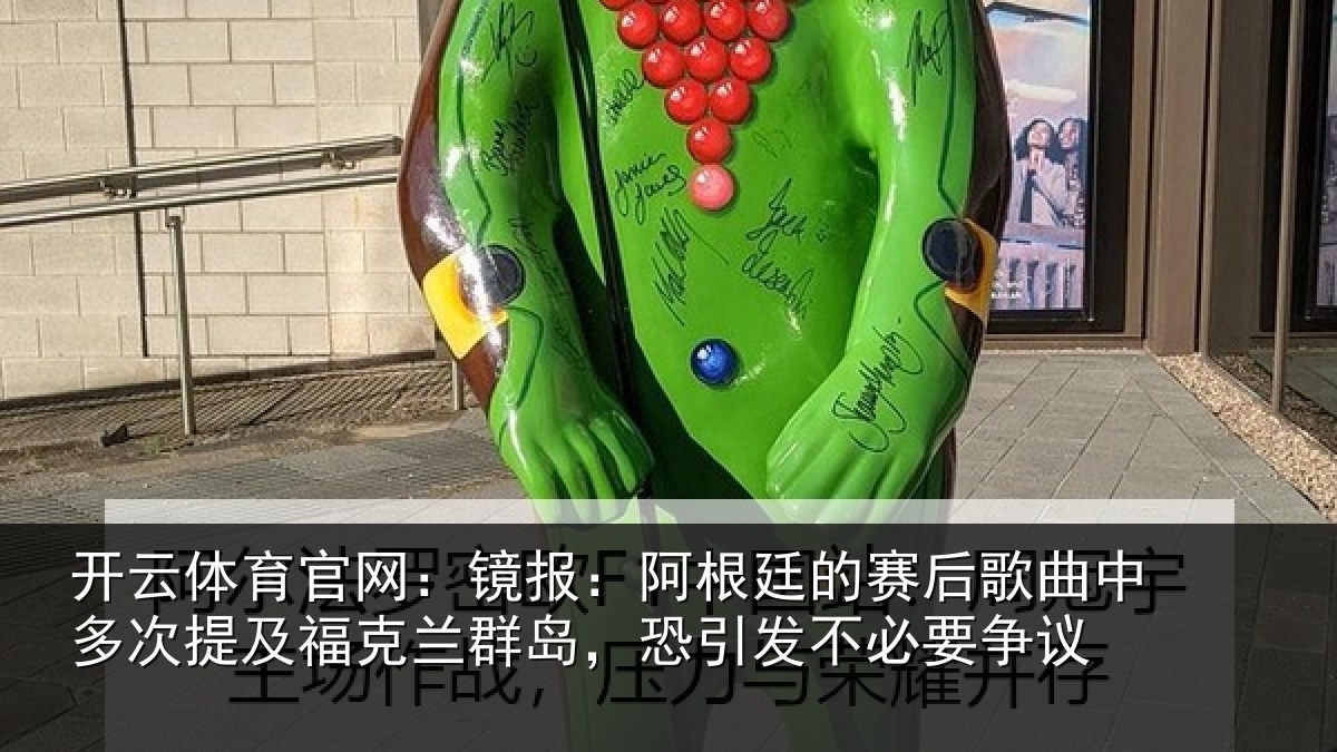 开云体育官网：镜报：阿根廷的赛后歌曲中多次提及福克兰群岛，恐引发不必要争议