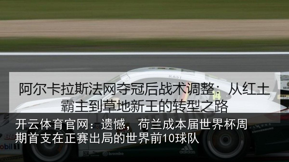 开云体育官网：遗憾，荷兰成本届世界杯周期首支在正赛出局的世界前10球队
