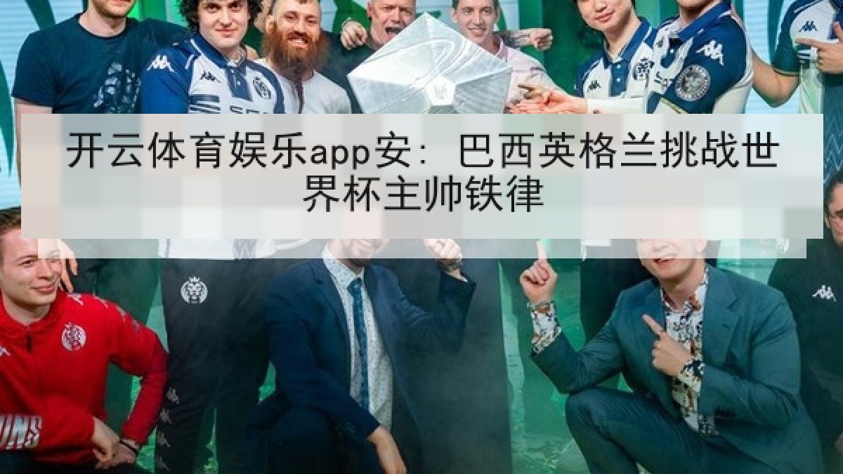 开云体育娱乐app安: 巴西英格兰挑战世界杯主帅铁律