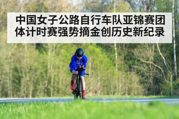 中国女子公路自行车队亚锦赛团体计时赛强势摘金创历史新纪录