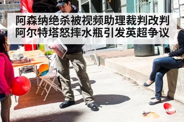 阿森纳绝杀被视频助理裁判改判 阿尔特塔怒摔水瓶引发英超争议