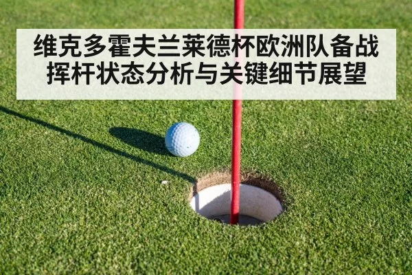 维克多霍夫兰莱德杯欧洲队备战 挥杆状态分析与关键细节展望