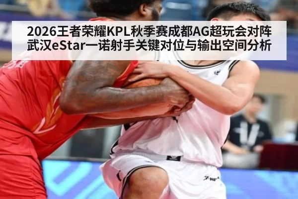 2026王者荣耀KPL秋季赛成都AG超玩会对阵武汉eStar一诺射手关键对位与输出空间分析