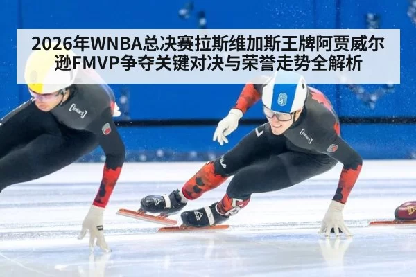 2026年WNBA总决赛拉斯维加斯王牌阿贾威尔逊FMVP争夺关键对决与荣誉走势全解析